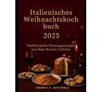 Italienisches Weihnachtskochbuch 2025: Traditionelle Feiertagsrezepte aus dem Herzen Italiens