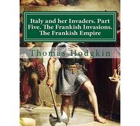 Italy and her Invaders. Part Five. The Frankish Invasions. The Frankish Empire: Volume 5
