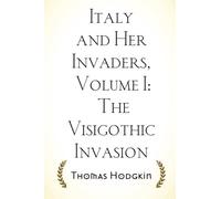Italy and Her Invaders, Volume I: The Visigothic Invasion