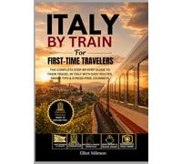Italy by Train for First-Time Travelers: The Complete Rail Guide to Rome, Florence, Venice & Milan - Tickets, Routes, Itineraries, Hidden Gems & Stress-Free Travel Tips