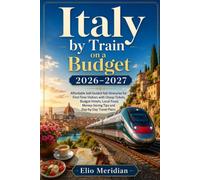 Italy by Train on a Budget 2026-2027: Affordable Self-Guided Rail Itineraries for First-Time Visitors with Cheap Tickets, Budget Hotels, Local Food, Money-Saving Tips and Day-by-Day Travel Plans