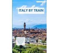 ITALY BY TRAIN: The Best Rail Journeys and Destinations Beyond the Escorted Tour