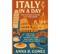 Italy in a Day: How to See, Taste & Feel the Magic of Italy’s Most Iconic Cities in Just One Day Each