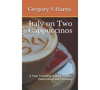 Italy on Two Cappuccinos: A Year Traveling in Italy, France, Switzerland and Germany