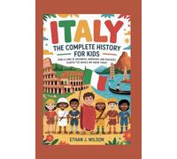 ITALY: The Complete History for Kids: How a land of dreamers, warriors, and builders shaped the world we know today (Collections of Historical Country Books in Europe)