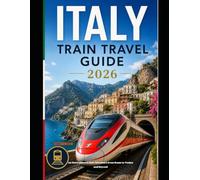 ITALY TRAIN TRAVEL GUIDE 2026: An Unforgettable Rail Adventure from Rome to Venice and Beyond (The Train Traveler Series)
