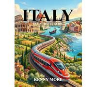 ITALY TRAIN TRAVEL GUIDE 2026: Complete First-Time Travel Companion With Routes, Scenic Journeys, Tickets, Cities, Maps, and Insider Tips