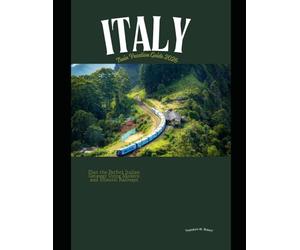 Italy Train Vacation Guide 2026: Plan the Perfect Italian Getaway Using Modern and Historic Railways: 46 (Train Travel Guide)