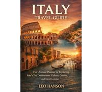 Italy Travel Guide: The Ultimate Planner for Exploring Italy’s Top Destinations, Culture, Cuisine, and Travel Logistics