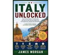 ITALY UNLOCKED: Your Practical Guide to Traveling Italy with Step-by-Step Planning, Budget Tips, Local Experiences, and Must-See Destinations