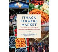 Ithaca Farmers Market : A Seasonal Guide and Cookbook Celebrating the Market's First 50 Years