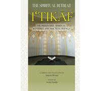 Itikaf: The Spiritual Retreat: The Philosophy, Spiritual Mysteries, and Practical Rulings
