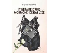Itinéraire d'une mormone (dés)abusée: Autofiction illustrant les dérives d'une sexualité débridée ou inhibée : Quand la religion influence la vie intime et le jugement sur le corps et la sexualité