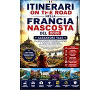 Itinerari on the road nella Francia nascosta del 2026: villaggi segreti, percorsi costieri e fughe in campagna: Itinerari dettagliati, percorsi ... ed esperienze culturali autentiche in Nor