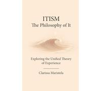 ITISM: The Philosophy of It - Exploring the Unified Theory of Experience