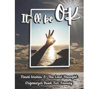 "It'll be OK" Final Wishes & The Last Thought Organizer Book For Family: Final Messages & Last Thought | Last Wishes End of Life Planner for Affairs ... your Loved Ones to Make your Passing Easier