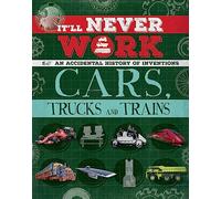 It'll Never Work: Cars, Trucks and Trains: An Accidental History of Inventions