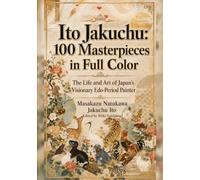 Ito Jakuchu: 100 Masterpieces in Full Color: The Life and Art of Japan’s Visionary Edo-Period Painter (Japanese painting art book)
