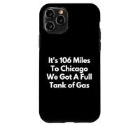 It's 106 Miles To Chicago We Got A Full Tank of Gas Case for iPhone 11 Pro