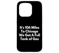 It's 106 Miles To Chicago We Got A Full Tank of Gas Case for iPhone 15 Pro