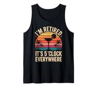 Its 5 O'clock Everywhere Im Retired Somewhere Retirement Tank Top