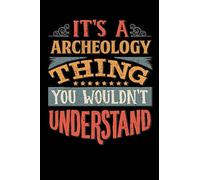 Its A Archeology Thing You Wouldnt Understand: Archeologist Notebook Journal 6x9 Personalized Customized Gift For Archeology Student Teacher Proffesor or for Someone in the field of Archeology