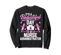 It's a Beautiful Day to Be a Nurse Nursing Administrator Sweatshirt
