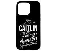 It's A Caitlin Thing YOU WOULDN'T Understand Caitlin Name Case for iPhone 15 Pro Max