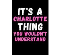 It's A Charlotte Thing You Wouldn't Understand: Custom Journal Notebook, Best Personalized Gift Idea For Charlotte , Funny First Name Saying Make A ... Inches With 120 Pages , Glossy Finish Cover