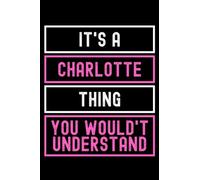 It's A Charlotte Thing You Wouldn't Understand: Custom Journal Notebook, Best Personalized Gift Idea For Charlotte , Funny First Name Saying Make A ... Inches With 120 Pages , Glossy Finish Cover