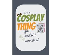 It's a Cosplay Thing You Wouldn't Understand: Cosplay Journal for Costume Notes, Events, Sketches, Funny Cosplay Gift, 6x9 Blank and Lined Pages