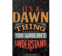 It's A Dawn Thing You Wouldn't Understand: Dawn Name Planner With Notebook Journal Calendar Personal Goals Password Manager & Much More, Perfect Gift For Dawn