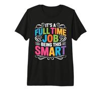 It's A Full Time Job Being This Smart Intelligent Premium T-Shirt