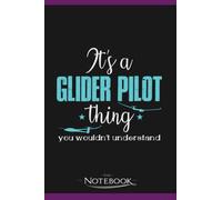 Its A Glider Pilot Thing Gliding Soaring Quote Notebook: Perfect Gifts Daily Journal 120 Pages 6x9| Notebook, Note Pad, Notes, Planner, To-Do List