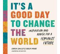 It's a Good Day to Change the World : Inspiration and Advice for a Feminist Future
