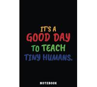 Its a good day to teach tiny humans Notebook: Inspirational Journal or Notebook for Teacher Gift: Great for Teacher Appreciation/Thank You/Retirement/Year End Gift /110 Page Portable 6x9"