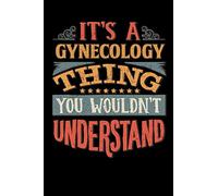 Its A Gynecology Thing You Wouldnt Understand: Gynecologist Notebook Journal 6x9 Personalized Customized Gift For Gynecology Student Teacher Proffesor or for Someone in the field of Gynecology