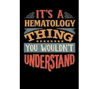 Its A Hematology Thing You Wouldnt Understand: Hematologist Notebook Journal 6x9 Personalized Customized Gift For Hematology Student Teacher Proffesor or for Someone in the field of Hematology