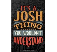 It's A Josh Thing You Wouldn't Understand: Josh Name Planner With Notebook Journal Calendar Personal Goals Password Manager & Much More, Perfect Gift For Josh