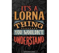 It's A Lorna Thing You Wouldn't Understand: Lorna Name Planner With Notebook Journal Calendar Personal Goals Password Manager & Much More, Perfect Gift For Lorna