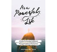 It's a Powerful Life: A Guide to Everyday Fulfillment Through Traditional Martial Arts