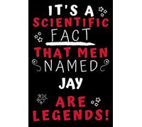 It's A Scientific Fact That Men Named Jay Are Legends!: Perfect Gag Gift For An Awesome Guy Called Jay! | Blank Lined Notebook Journal | 100 Pages 6 x 9 Format | Office Humour and Banter