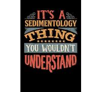 Its A Sedimentology Thing You Wouldnt Understand: Sedimentologist Notebook Journal 6x9 Personalized Customized Gift For Sedimentology Student Teacher ... or for Someone in the field of Sedimentology