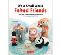 It's a Small World Felted Friends: Cute and Cuddly Needle Felted Figures from Around the World