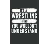 It's A Wrestling Thing You Wouldn't Understand Notebook: 6 X 9 Blank Lined, Father’s Day Gifts, Fill In The Blank Book With Prompts About What I Love ... Christmas, Birthday Gifts From Kids Best Dad