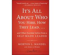 It's All About Who You Hire, How They Lead...and Other Essential Advice from a Self-Made Leader (Warren Bennis Signature)