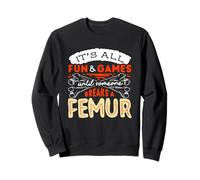 Its All Fun And Games Breaks A Broken Femur Bone Injury Sweatshirt