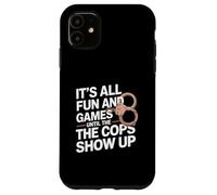 It's All Fun And Games Until The Cops Show Up Case for iPhone 11