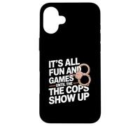 It's All Fun And Games Until The Cops Show Up Case for iPhone 16 Plus