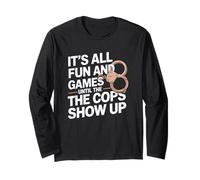 It's All Fun and Games Until The Cops Show Up Long Sleeve T-Shirt